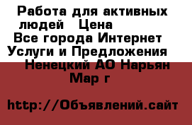 Работа для активных людей › Цена ­ 40 000 - Все города Интернет » Услуги и Предложения   . Ненецкий АО,Нарьян-Мар г.